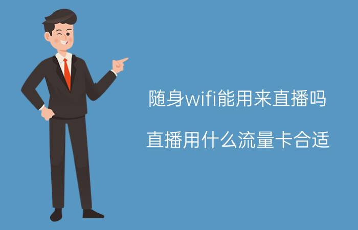 随身wifi能用来直播吗 直播用什么流量卡合适？